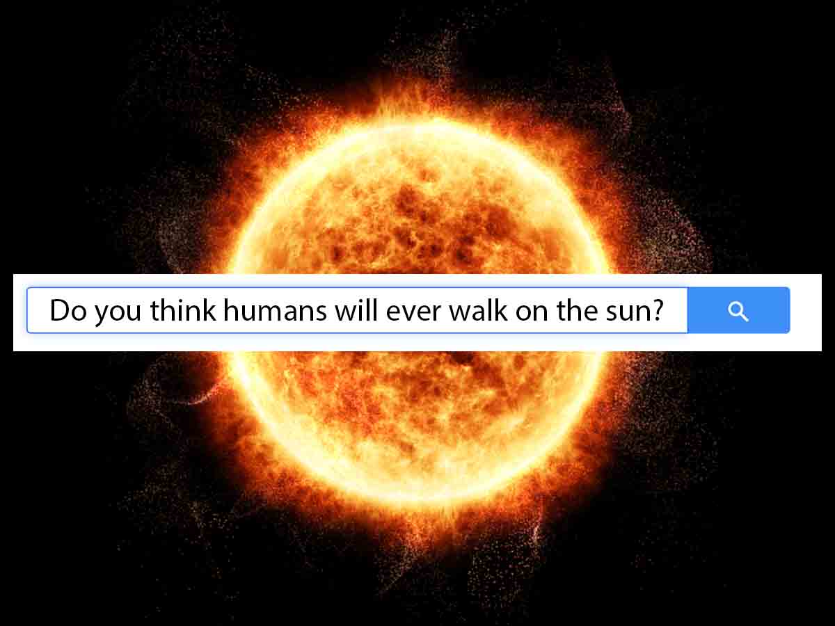 "Do you think humans will ever walk on the sun?"