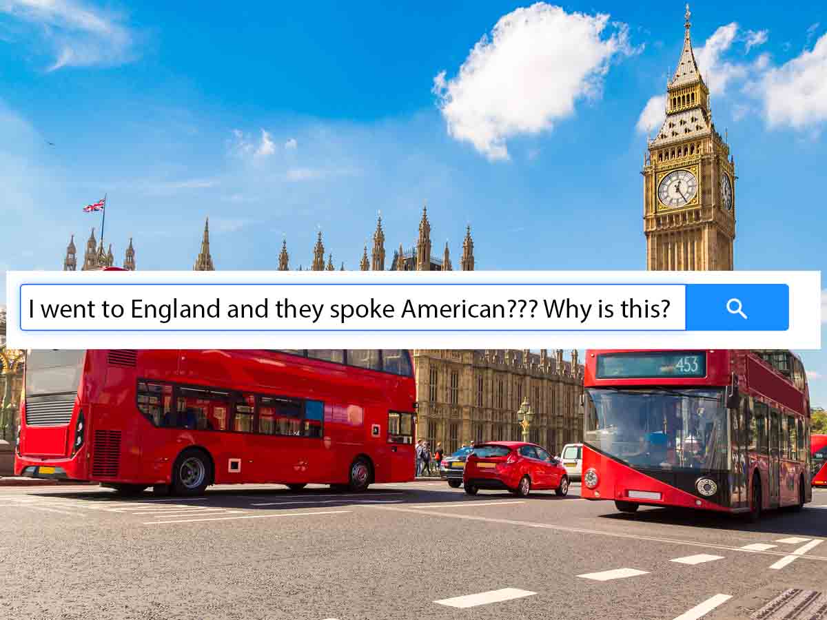 "I went to England and they spoke American??? Why is this?"